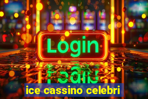 ice cassino celebri